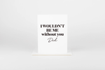 Load image into Gallery viewer, W&amp;C Cards - I Wouldn't Be Me Without You Dad
